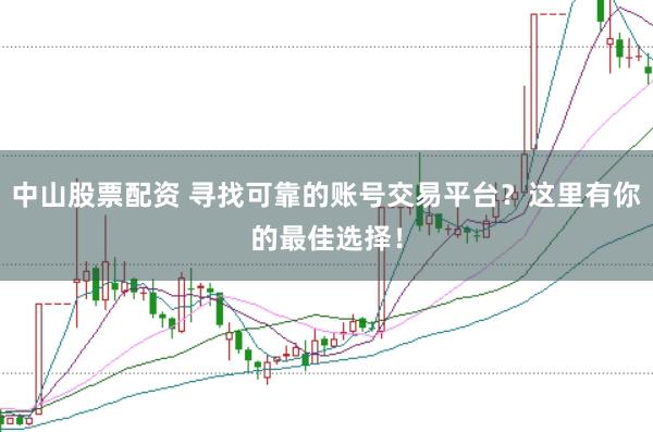 中山股票配资 寻找可靠的账号交易平台？这里有你的最佳选择！