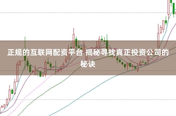 正规的互联网配资平台 揭秘寻找真正投资公司的秘诀