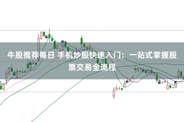 牛股推荐每日 手机炒股快速入门：一站式掌握股票交易全流程