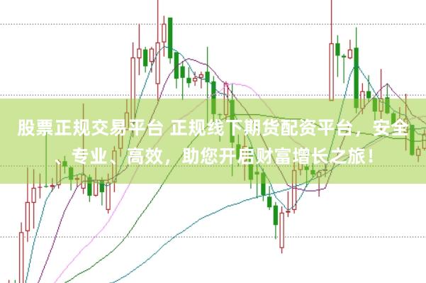 股票正规交易平台 正规线下期货配资平台，安全、专业、高效，助您开启财富增长之旅！