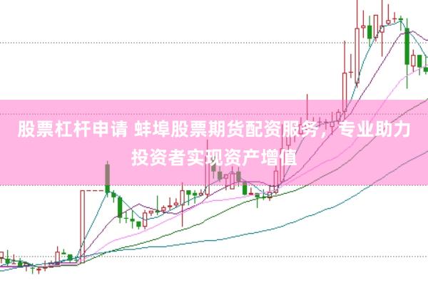 股票杠杆申请 蚌埠股票期货配资服务，专业助力投资者实现资产增值