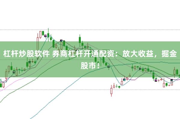 杠杆炒股软件 券商杠杆开通配资：放大收益，掘金股市！