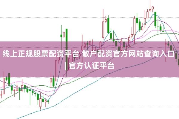 线上正规股票配资平台 散户配资官方网站查询入口 | 官方认证平台