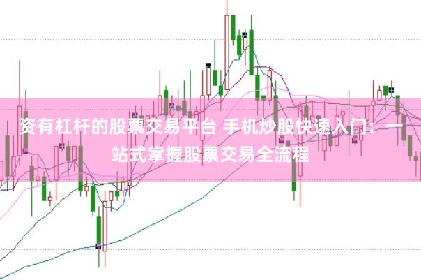 资有杠杆的股票交易平台 手机炒股快速入门：一站式掌握股票交易全流程