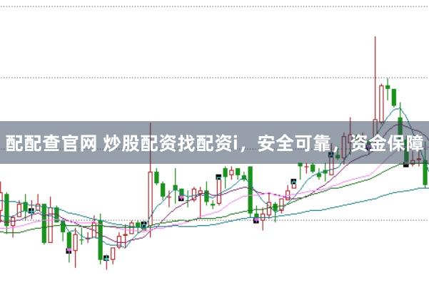 配配查官网 炒股配资找配资i，安全可靠，资金保障
