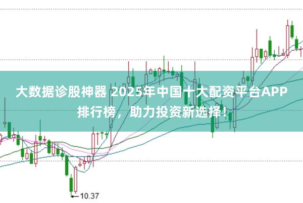 大数据诊股神器 2025年中国十大配资平台APP排行榜，助力投资新选择！