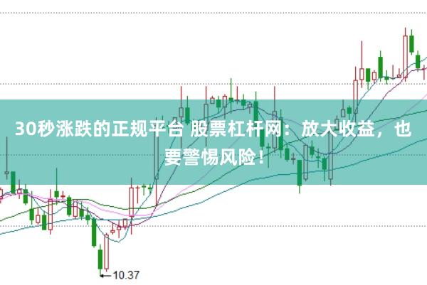 30秒涨跌的正规平台 股票杠杆网：放大收益，也要警惕风险！