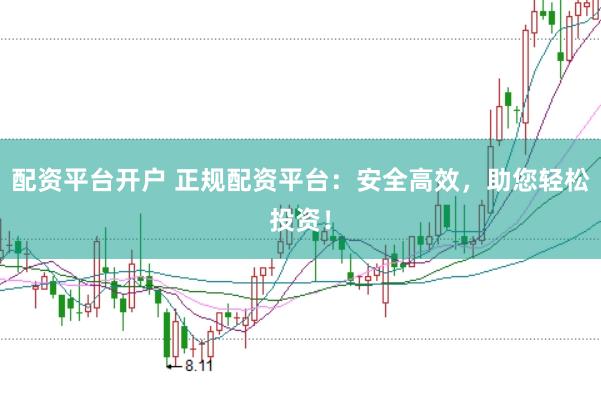 配资平台开户 正规配资平台：安全高效，助您轻松投资！