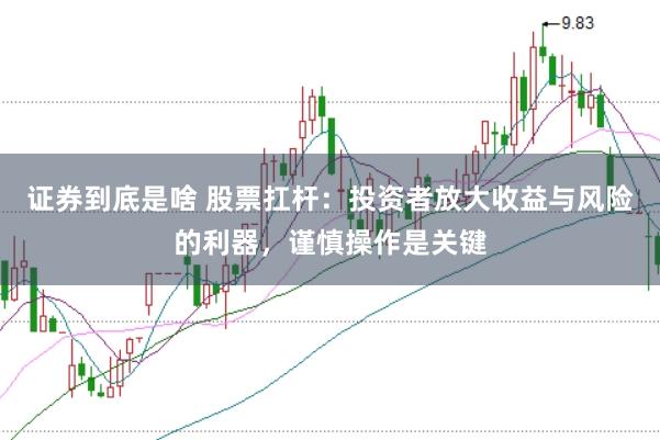 证券到底是啥 股票扛杆：投资者放大收益与风险的利器，谨慎操作是关键