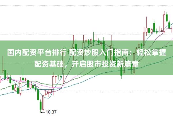 国内配资平台排行 配资炒股入门指南：轻松掌握配资基础，开启股市投资新篇章