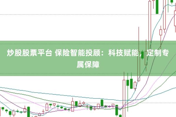 炒股股票平台 保险智能投顾：科技赋能，定制专属保障