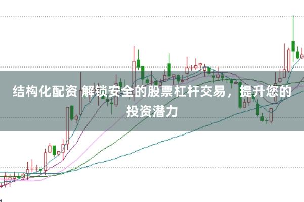 结构化配资 解锁安全的股票杠杆交易，提升您的投资潜力