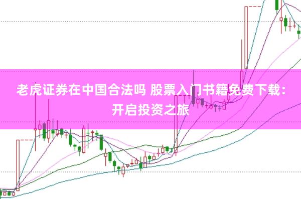 老虎证券在中国合法吗 股票入门书籍免费下载：开启投资之旅