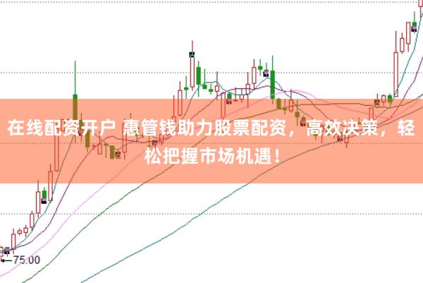 在线配资开户 惠管钱助力股票配资，高效决策，轻松把握市场机遇！