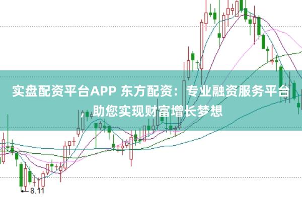 实盘配资平台APP 东方配资：专业融资服务平台，助您实现财富增长梦想