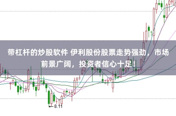 带杠杆的炒股软件 伊利股份股票走势强劲，市场前景广阔，投资者信心十足！