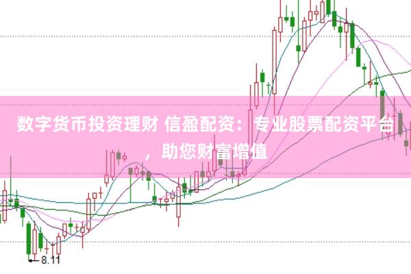 数字货币投资理财 信盈配资：专业股票配资平台，助您财富增值