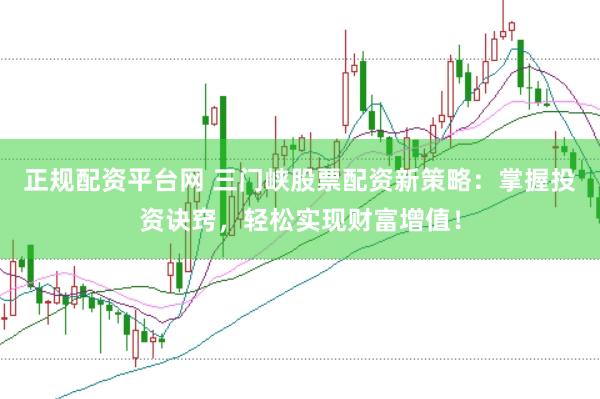正规配资平台网 三门峡股票配资新策略：掌握投资诀窍，轻松实现财富增值！