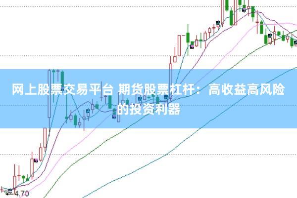 网上股票交易平台 期货股票杠杆：高收益高风险的投资利器
