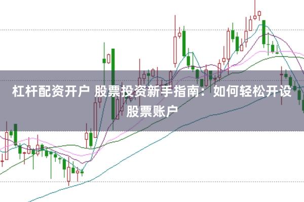 杠杆配资开户 股票投资新手指南：如何轻松开设股票账户