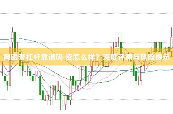 网眼查杠杆靠谱吗 资怎么样？深度评测与风险提示