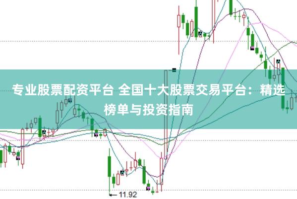 专业股票配资平台 全国十大股票交易平台：精选榜单与投资指南
