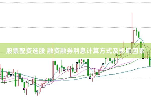 股票配资选股 融资融券利息计算方式及影响因素