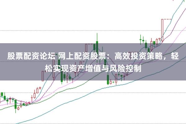 股票配资论坛 网上配资股票：高效投资策略，轻松实现资产增值与风险控制