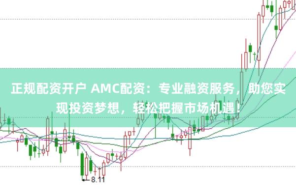 正规配资开户 AMC配资：专业融资服务，助您实现投资梦想，轻松把握市场机遇！