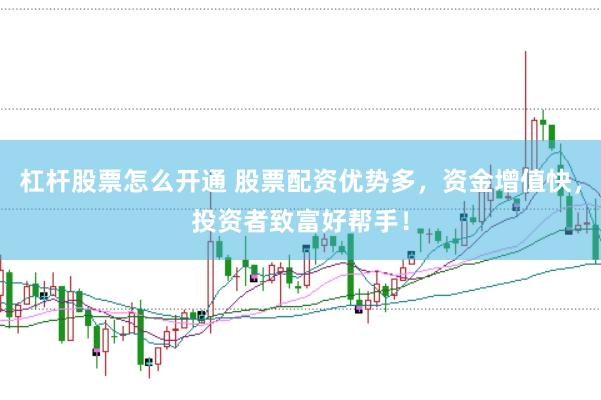 杠杆股票怎么开通 股票配资优势多，资金增值快，投资者致富好帮手！