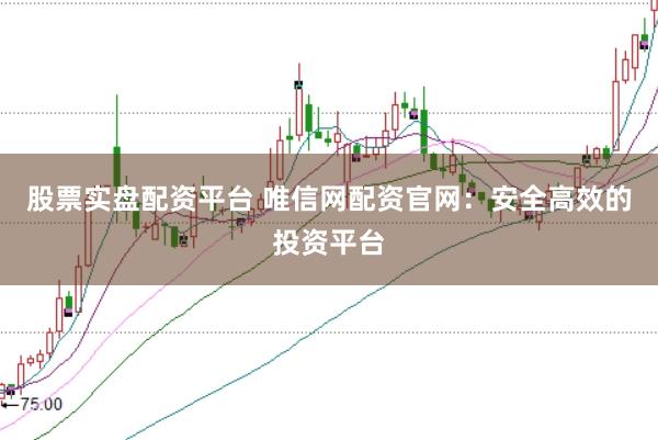 股票实盘配资平台 唯信网配资官网：安全高效的投资平台