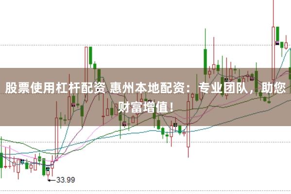 股票使用杠杆配资 惠州本地配资：专业团队，助您财富增值！