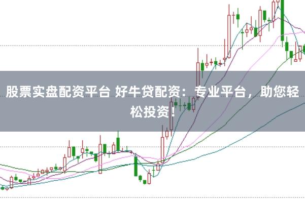 股票实盘配资平台 好牛贷配资：专业平台，助您轻松投资！