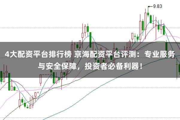 4大配资平台排行榜 京海配资平台评测：专业服务与安全保障，投资者必备利器！