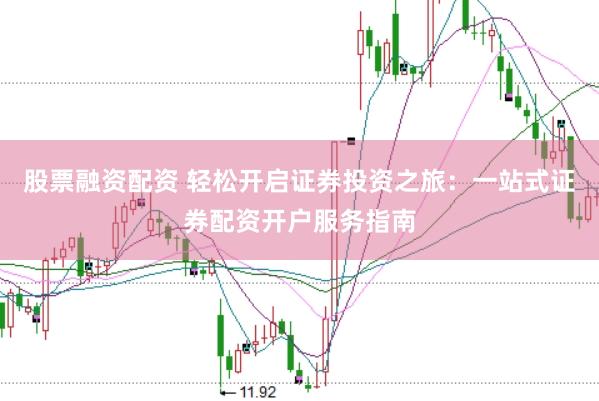 股票融资配资 轻松开启证券投资之旅：一站式证券配资开户服务指南
