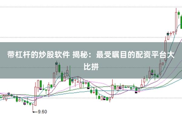 带杠杆的炒股软件 揭秘：最受瞩目的配资平台大比拼