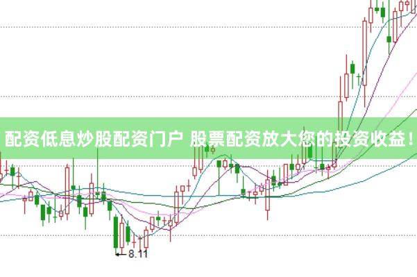 配资低息炒股配资门户 股票配资放大您的投资收益！