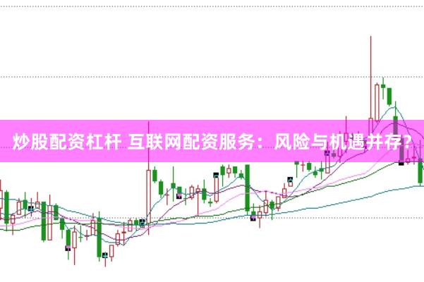 炒股配资杠杆 互联网配资服务：风险与机遇并存？