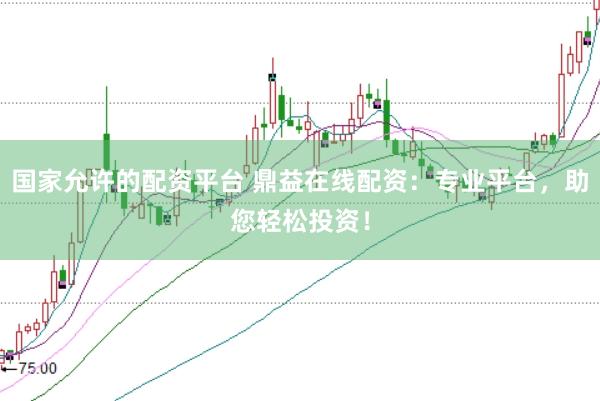 国家允许的配资平台 鼎益在线配资：专业平台，助您轻松投资！