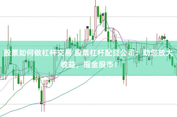 股票如何做杠杆交易 股票杠杆配资公司：助您放大收益，掘金股市！