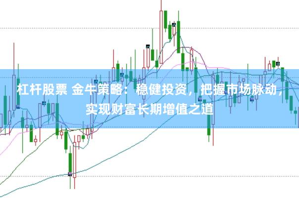 杠杆股票 金牛策略：稳健投资，把握市场脉动，实现财富长期增值之道