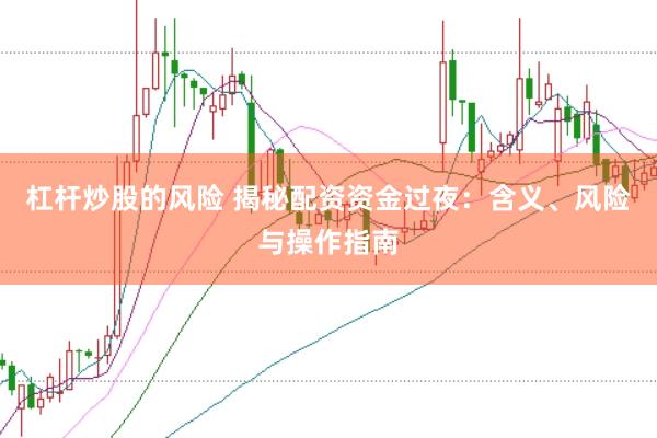 杠杆炒股的风险 揭秘配资资金过夜：含义、风险与操作指南