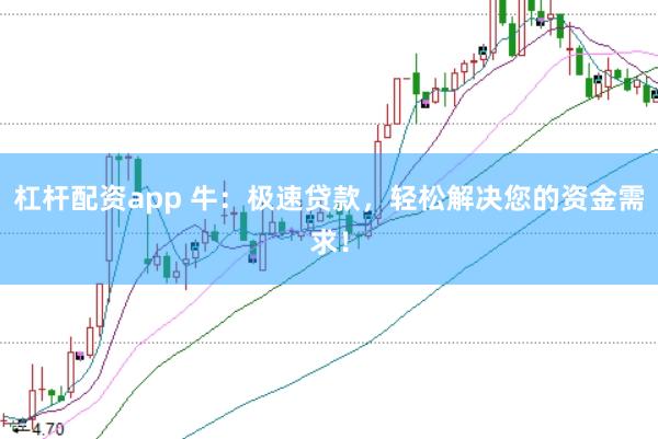 杠杆配资app 牛：极速贷款，轻松解决您的资金需求！