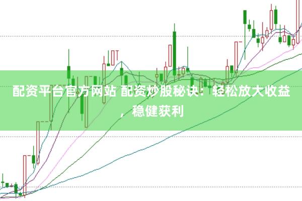 配资平台官方网站 配资炒股秘诀：轻松放大收益，稳健获利