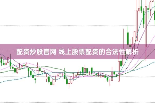 配资炒股官网 线上股票配资的合法性解析