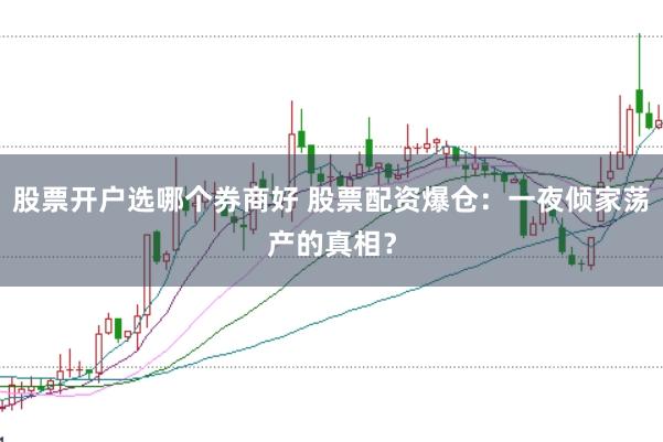 股票开户选哪个券商好 股票配资爆仓：一夜倾家荡产的真相？