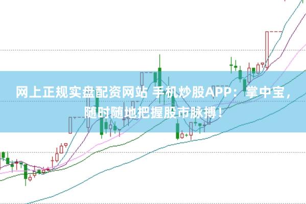 网上正规实盘配资网站 手机炒股APP：掌中宝，随时随地把握股市脉搏！