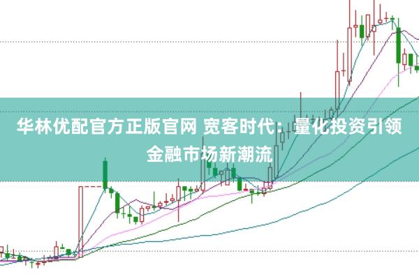 华林优配官方正版官网 宽客时代：量化投资引领金融市场新潮流