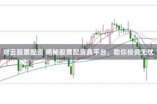 财云股票配资 揭秘股票配资真平台，助你投资无忧