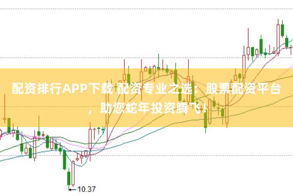 配资排行APP下载 配资专业之选：股票配资平台，助您蛇年投资腾飞！
